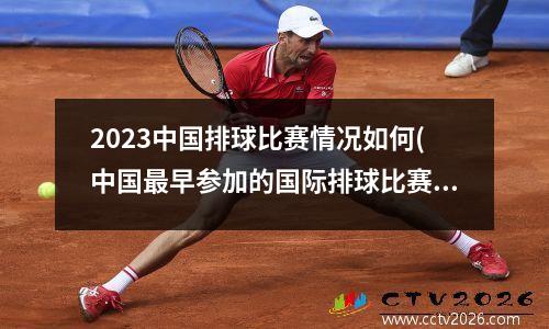 2023中国排球比赛情况如何(中国最早参加的国际排球比赛)