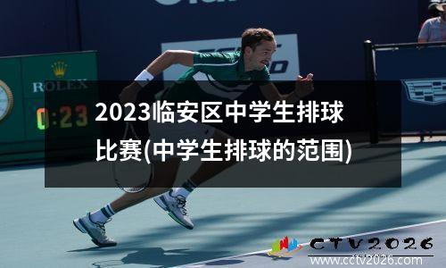 2023临安区中学生排球比赛(中学生排球的范围)
