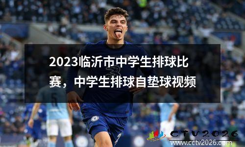 2023临沂市中学生排球比赛，中学生排球自垫球视频