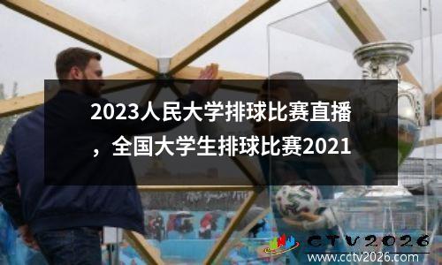 2023人民大学排球比赛直播，全国大学生排球比赛2021