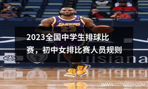 2023全国中学生排球比赛，初中女排比赛人员规则