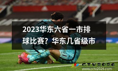 2023华东六省一市排球比赛？华东几省级市