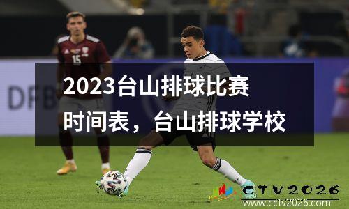2023台山排球比赛时间表，台山排球学校