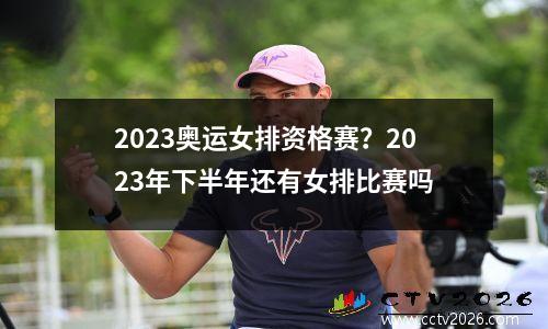 2023奥运女排资格赛？2023年下半年还有女排比赛吗