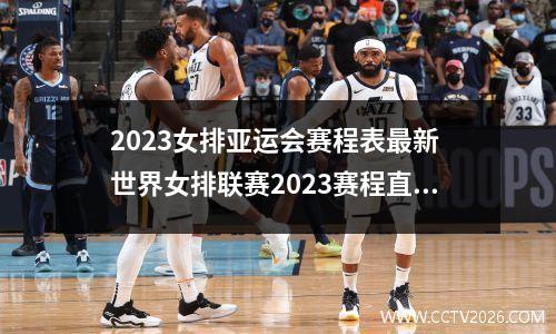 2023女排亚运会赛程表最新 世界女排联赛2023赛程直播