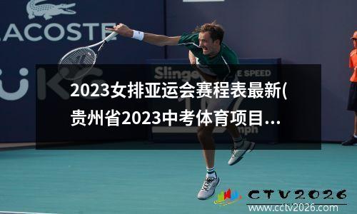 2023女排亚运会赛程表最新(贵州省2023中考体育项目和标准)