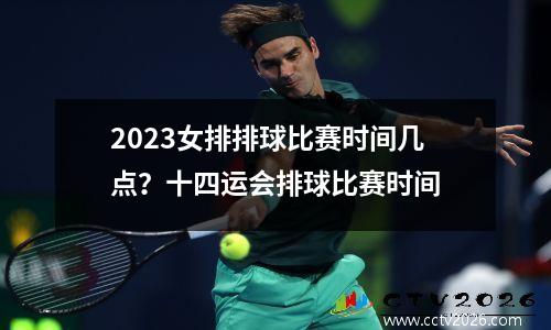 2023女排排球比赛时间几点？十四运会排球比赛时间