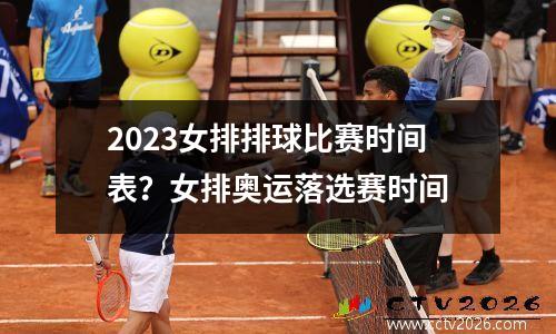 2023女排排球比赛时间表？女排奥运落选赛时间
