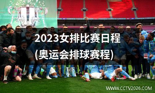 2023女排比赛日程(奥运会排球赛程)