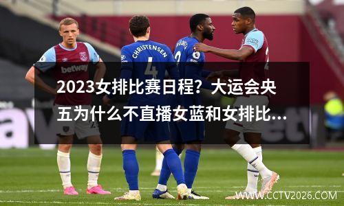 2023女排比赛日程？大运会央五为什么不直播女蓝和女排比赛