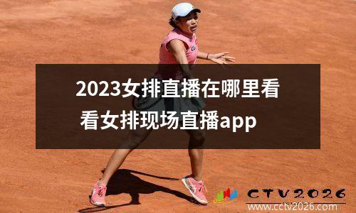 2023女排直播在哪里看 看女排现场直播app