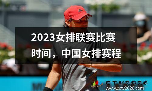 2023女排联赛比赛时间，中国女排赛程