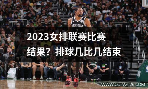 2023女排联赛比赛结果？排球几比几结束