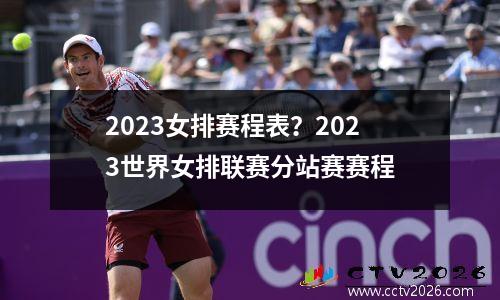 2023女排赛程表？2023世界女排联赛分站赛赛程