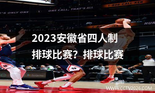 2023安徽省四人制排球比赛？排球比赛