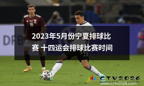 2023年5月份宁夏排球比赛 十四运会排球比赛时间