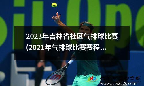 2023年吉林省社区气排球比赛(2021年气排球比赛赛程)