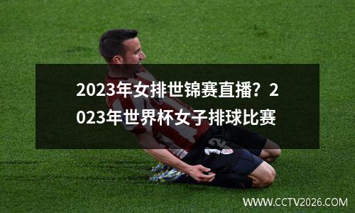 2023年女排世锦赛直播？2023年世界杯女子排球比赛