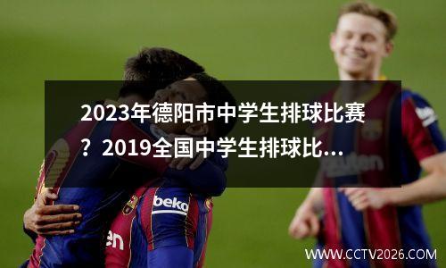 2023年德阳市中学生排球比赛？2019全国中学生排球比赛视频