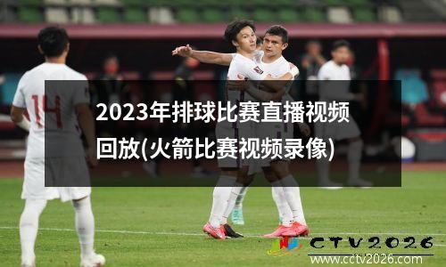2023年排球比赛直播视频回放(火箭比赛视频录像)