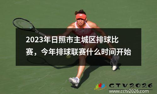 2023年日照市主城区排球比赛，今年排球联赛什么时间开始