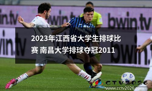 2023年江西省大学生排球比赛 南昌大学排球夺冠2011