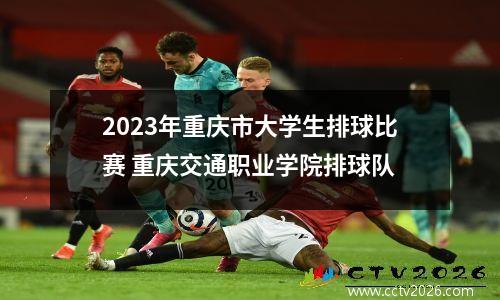 2023年重庆市大学生排球比赛 重庆交通职业学院排球队