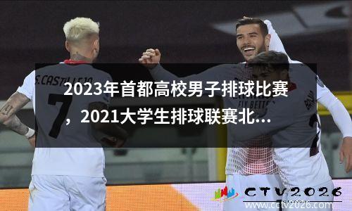 2023年首都高校男子排球比赛，2021大学生排球联赛北方赛区