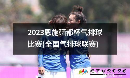 2023恩施硒都杯气排球比赛(全国气排球联赛)