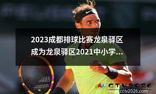 2023成都排球比赛龙泉驿区 成为龙泉驿区2021中小学排球比赛