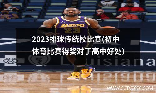 2023排球传统校比赛(初中体育比赛得奖对于高中好处)
