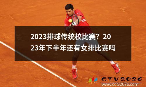 2023排球传统校比赛？2023年下半年还有女排比赛吗