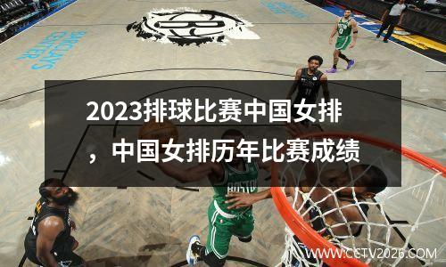 2023排球比赛中国女排，中国女排历年比赛成绩