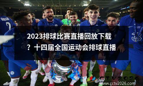 2023排球比赛直播回放下载？十四届全国运动会排球直播