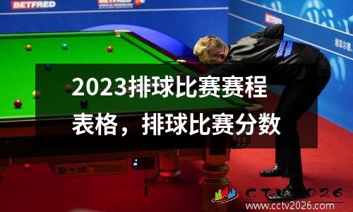 2023排球比赛赛程表格，排球比赛分数
