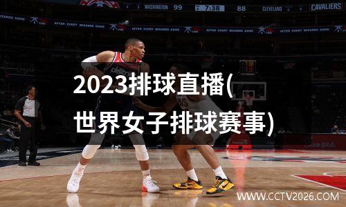 2023排球直播(世界女子排球赛事)