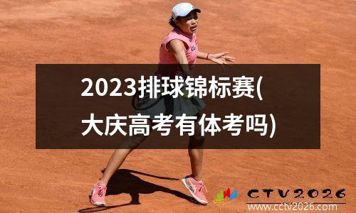 2023排球锦标赛(大庆高考有体考吗)