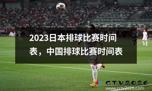 2023日本排球比赛时间表，中国排球比赛时间表