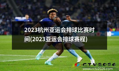 2023杭州亚运会排球比赛时间(2023亚运会排球赛程)
