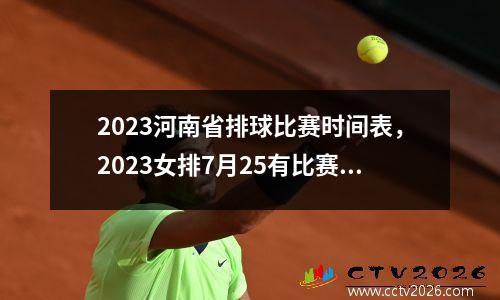 2023河南省排球比赛时间表，2023女排7月25有比赛吗