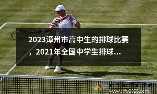 2023漳州市高中生的排球比赛，2021年全国中学生排球锦标赛