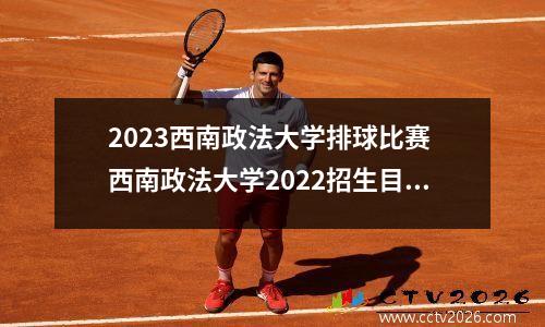 2023西南政法大学排球比赛 西南政法大学2022招生目录