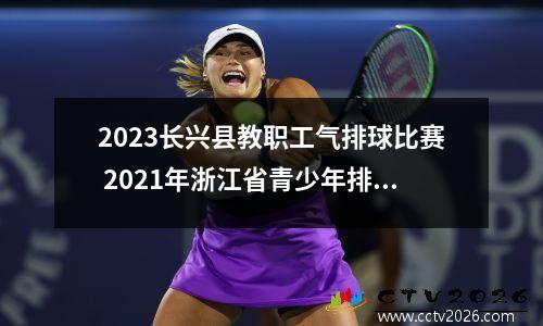 2023长兴县教职工气排球比赛 2021年浙江省青少年排球锦标赛