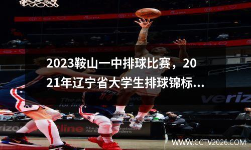 2023鞍山一中排球比赛，2021年辽宁省大学生排球锦标赛