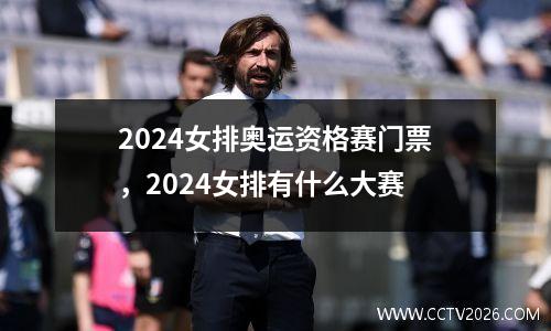 2024女排奥运资格赛门票，2024女排有什么大赛