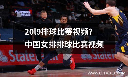 20l9排球比赛视频？中国女排排球比赛视频