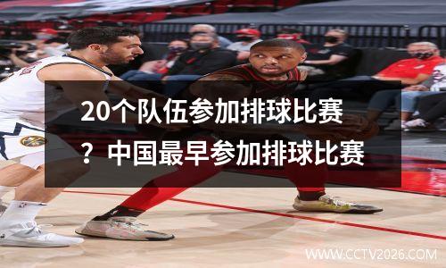 20个队伍参加排球比赛？中国最早参加排球比赛