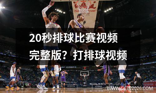20秒排球比赛视频完整版？打排球视频