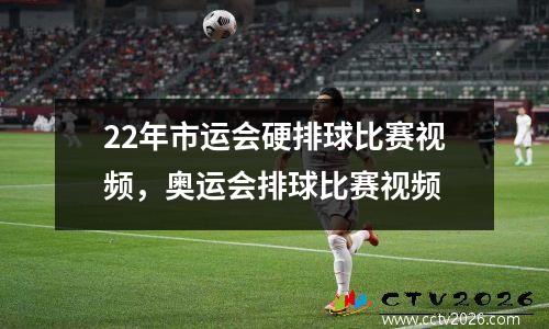 22年市运会硬排球比赛视频，奥运会排球比赛视频