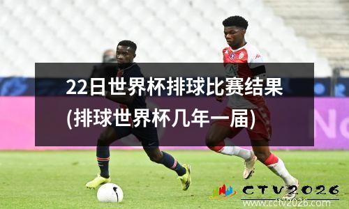 22日世界杯排球比赛结果(排球世界杯几年一届)